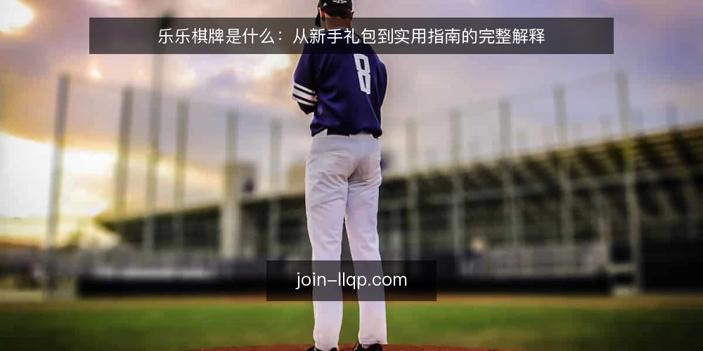 乐乐棋牌是什么:从新手礼包到实用指南的完整解释 — 乐乐棋牌是什么? 配图