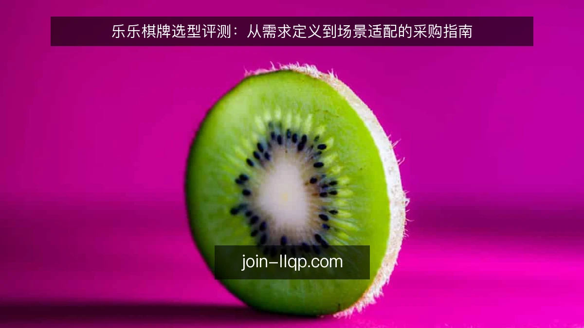 乐乐棋牌选型评测:从需求定义到场景适配的采购指南