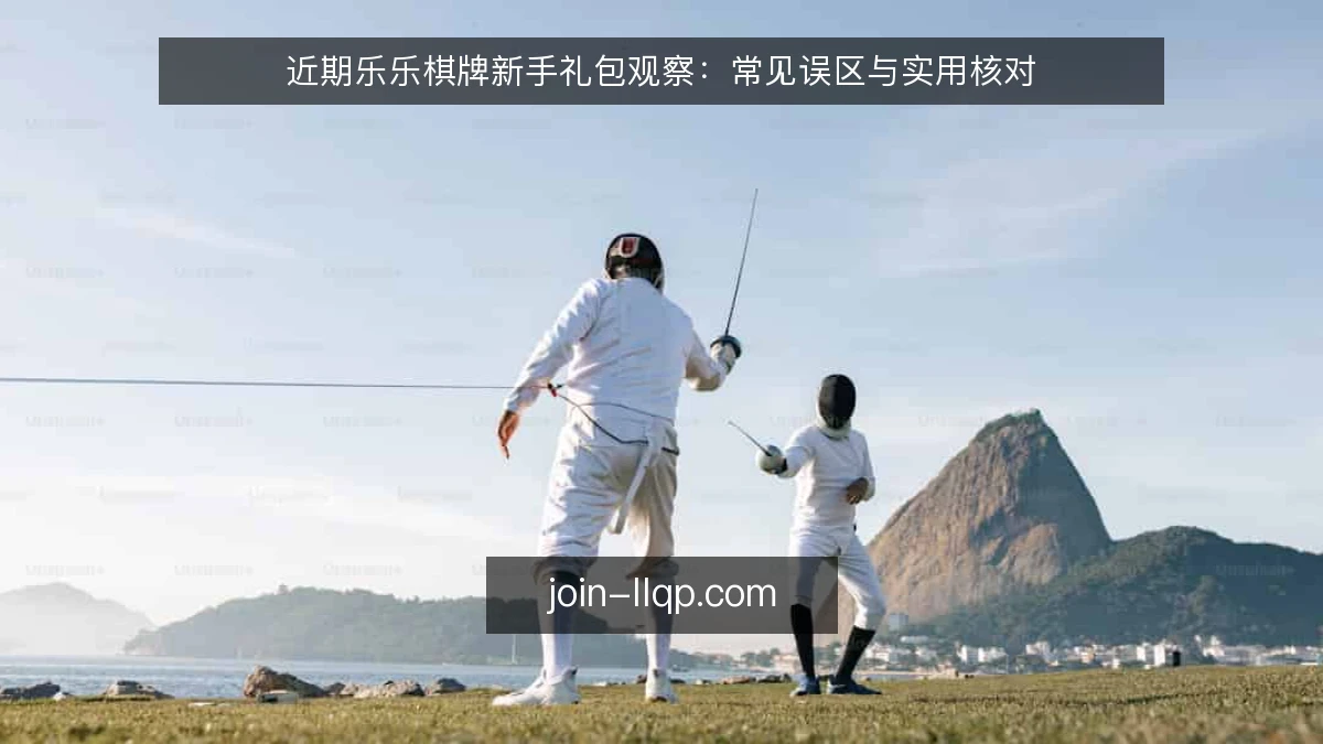 近期乐乐棋牌新手礼包观察:常见误区与实用核对