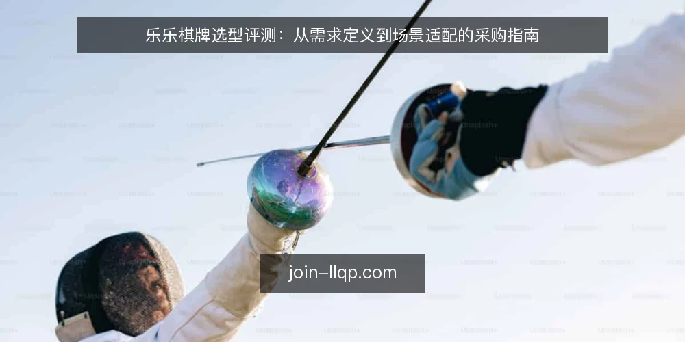 乐乐棋牌选型评测:从需求定义到场景适配的采购指南 — 采购前先定义需求边界 配图
