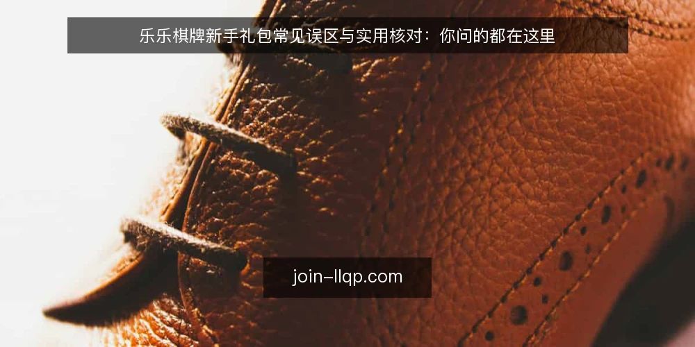 乐乐棋牌新手礼包常见误区与实用核对：你问的都在这里 — 新手礼包常见疑问从哪来？ 配图