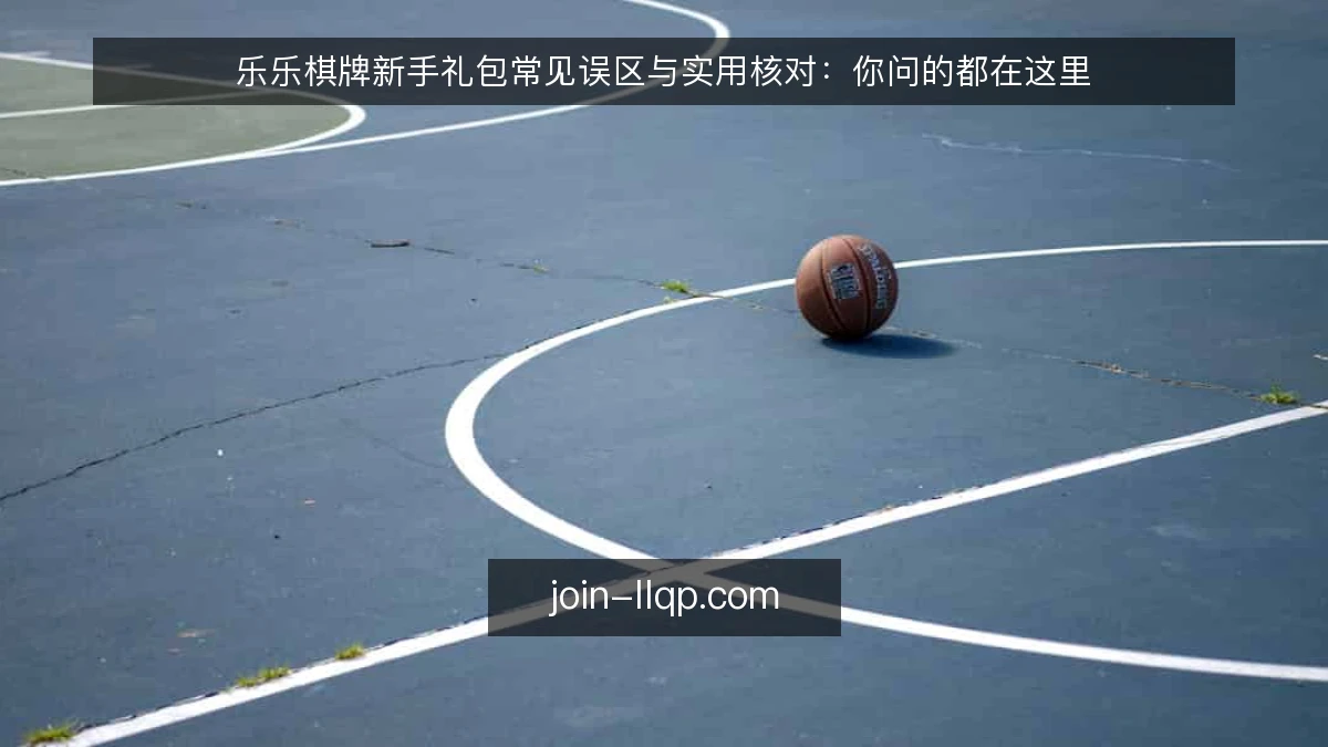 乐乐棋牌新手礼包常见误区与实用核对：你问的都在这里