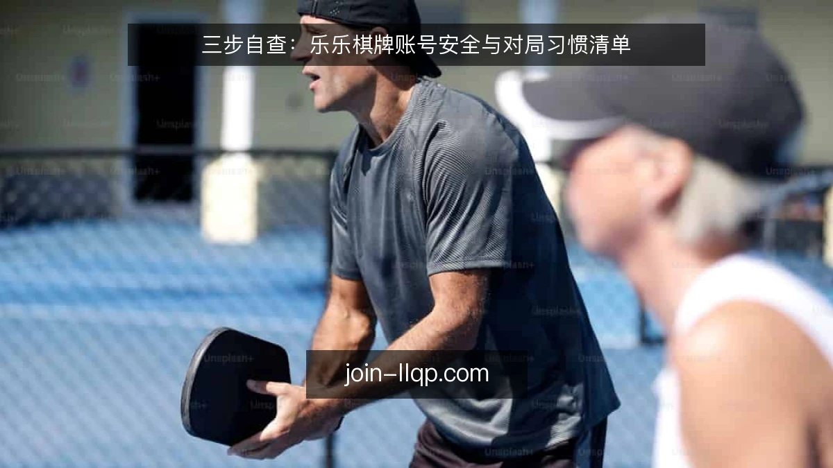 三步自查：乐乐棋牌账号安全与对局习惯清单