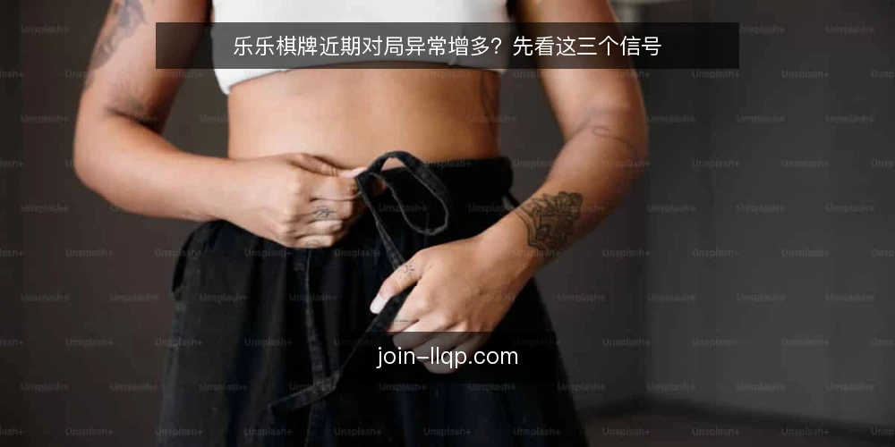 乐乐棋牌近期对局异常增多？先看这三个信号 — 近期值得留意的三个信号 配图