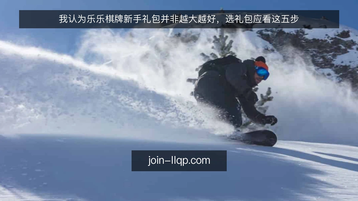 我认为乐乐棋牌新手礼包并非越大越好，选礼包应看这五步