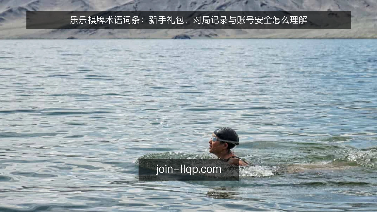 乐乐棋牌术语词条:新手礼包、对局记录与账号安全怎么理解