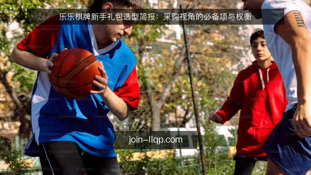 乐乐棋牌新手礼包选型简报:采购视角的必备项与权衡