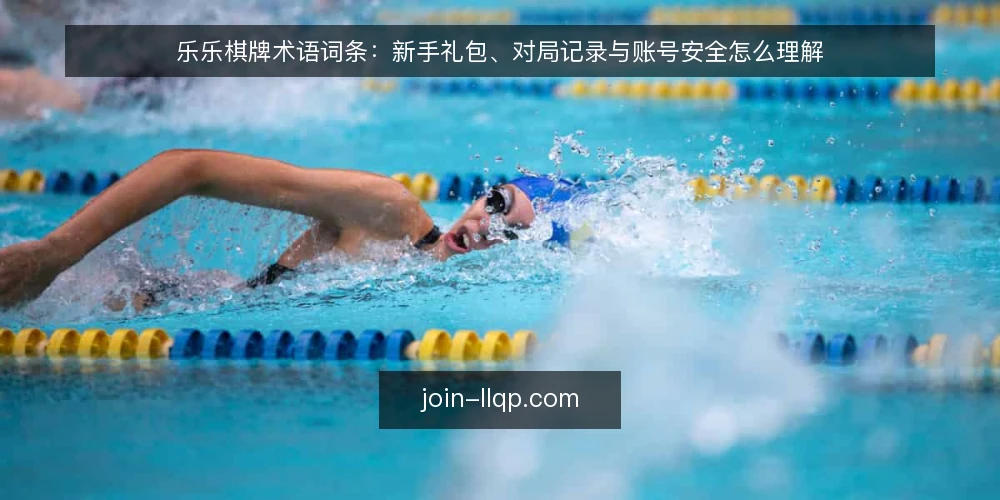 乐乐棋牌术语词条:新手礼包、对局记录与账号安全怎么理解 — 先厘清术语使用场景 配图